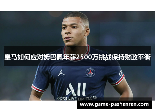 皇马如何应对姆巴佩年薪2500万挑战保持财政平衡