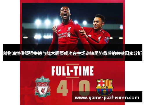 利物浦凭借顽强拼搏与战术调整成功在主场逆转局势背后的关键因素分析