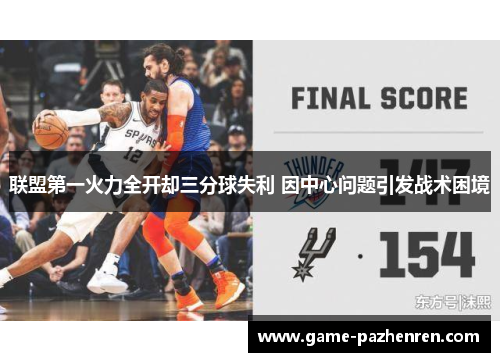 联盟第一火力全开却三分球失利 因中心问题引发战术困境