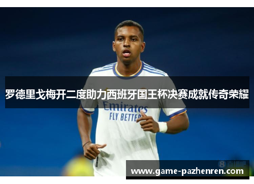 罗德里戈梅开二度助力西班牙国王杯决赛成就传奇荣耀