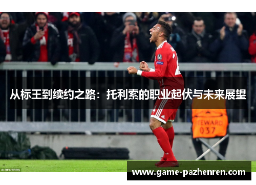 从标王到续约之路：托利索的职业起伏与未来展望