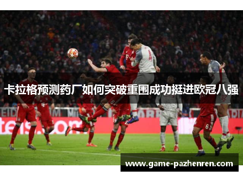 卡拉格预测药厂如何突破重围成功挺进欧冠八强