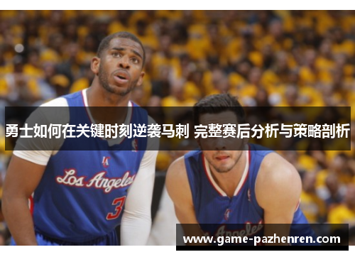 勇士如何在关键时刻逆袭马刺 完整赛后分析与策略剖析