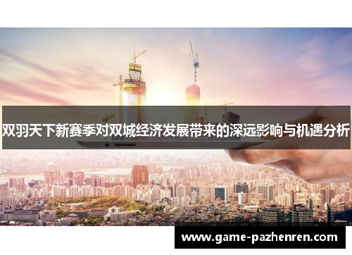 双羽天下新赛季对双城经济发展带来的深远影响与机遇分析