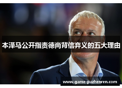 本泽马公开指责德尚背信弃义的五大理由