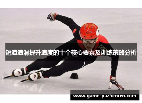 短道速滑提升速度的十个核心要素及训练策略分析