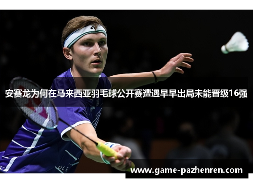 安赛龙为何在马来西亚羽毛球公开赛遭遇早早出局未能晋级16强