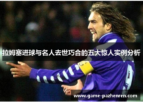 拉姆塞进球与名人去世巧合的五大惊人实例分析