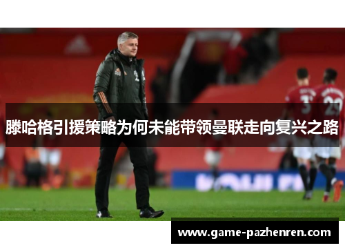 滕哈格引援策略为何未能带领曼联走向复兴之路