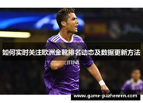 如何实时关注欧洲金靴排名动态及数据更新方法