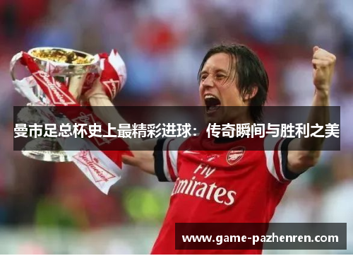 曼市足总杯史上最精彩进球：传奇瞬间与胜利之美
