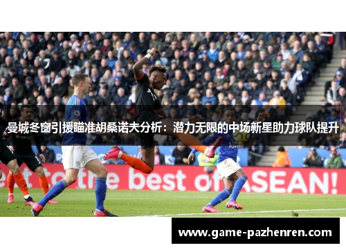 曼城冬窗引援瞄准胡桑诺夫分析：潜力无限的中场新星助力球队提升