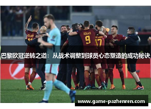 巴黎欧冠逆转之道：从战术调整到球员心态塑造的成功秘诀