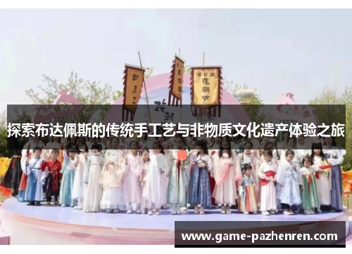 探索布达佩斯的传统手工艺与非物质文化遗产体验之旅