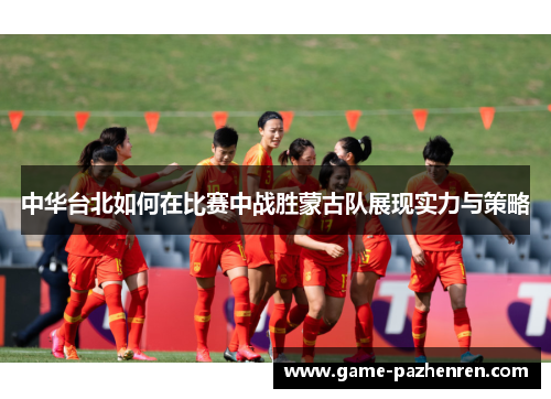 中华台北如何在比赛中战胜蒙古队展现实力与策略