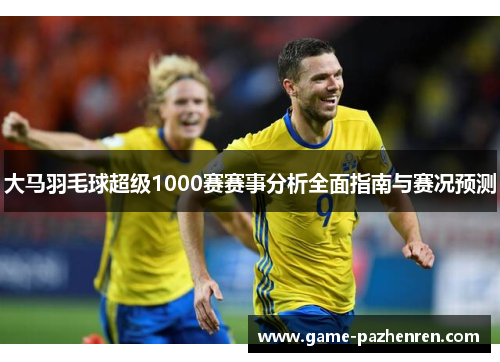 大马羽毛球超级1000赛赛事分析全面指南与赛况预测