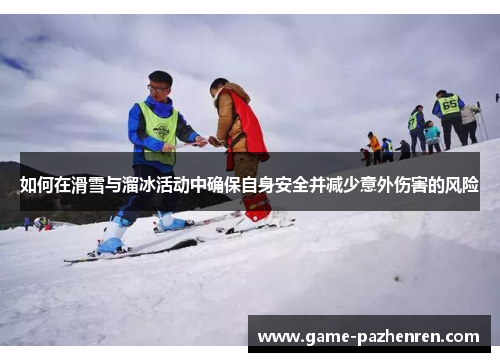 如何在滑雪与溜冰活动中确保自身安全并减少意外伤害的风险