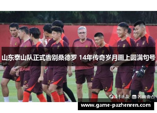 山东泰山队正式告别桑德罗 14年传奇岁月画上圆满句号