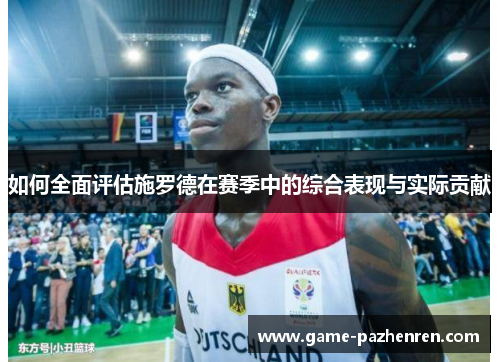 如何全面评估施罗德在赛季中的综合表现与实际贡献