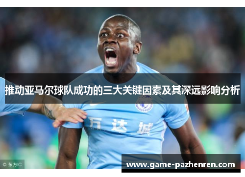 推动亚马尔球队成功的三大关键因素及其深远影响分析