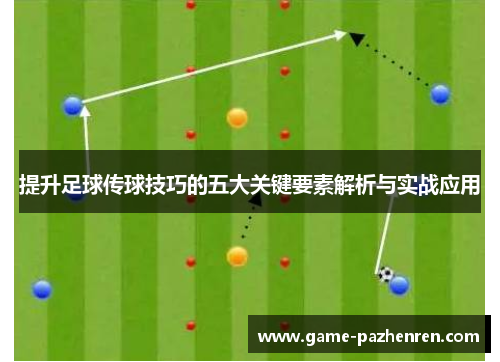 提升足球传球技巧的五大关键要素解析与实战应用