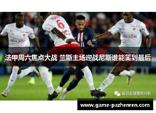 法甲周六焦点大战 兰斯主场迎战尼斯谁能笑到最后