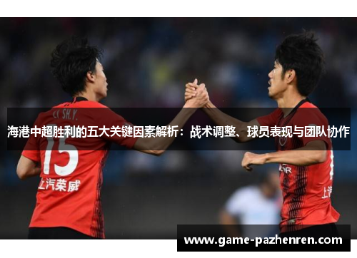 海港中超胜利的五大关键因素解析：战术调整、球员表现与团队协作