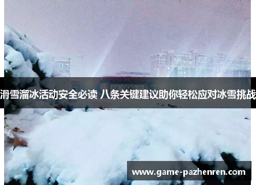 滑雪溜冰活动安全必读 八条关键建议助你轻松应对冰雪挑战