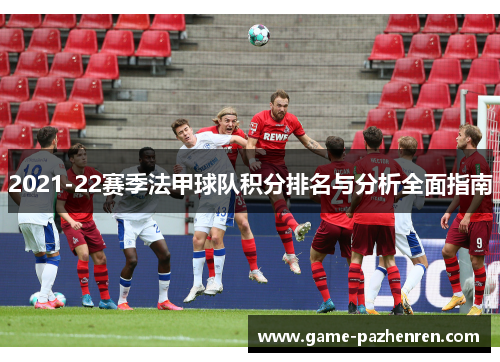 2021-22赛季法甲球队积分排名与分析全面指南