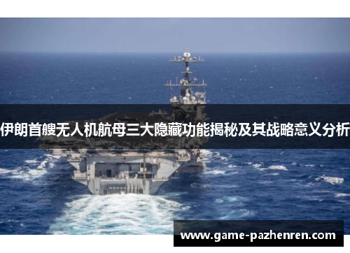 伊朗首艘无人机航母三大隐藏功能揭秘及其战略意义分析