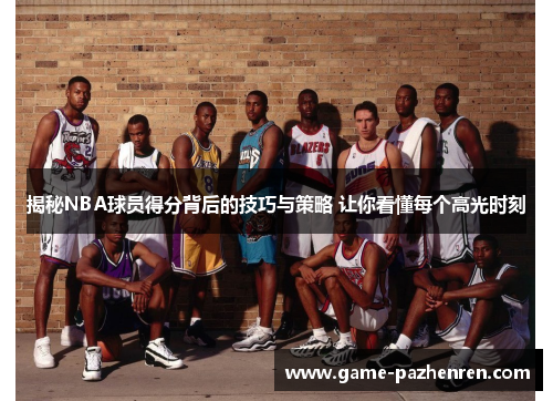 揭秘NBA球员得分背后的技巧与策略 让你看懂每个高光时刻