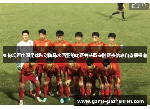 如何观看中国足球队对阵马来西亚的比赛并获取实时赛事信息和直播渠道