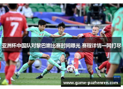 亚洲杯中国队对黎巴嫩比赛时间曝光 赛程详情一网打尽