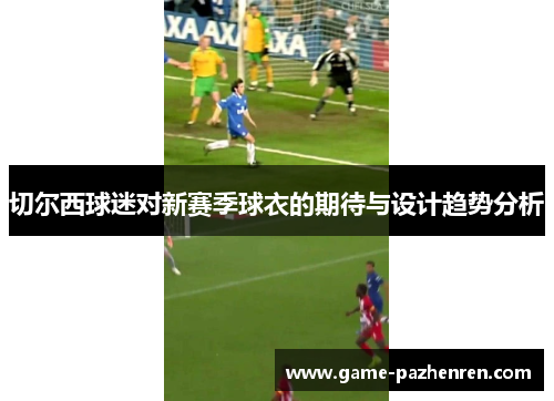 切尔西球迷对新赛季球衣的期待与设计趋势分析