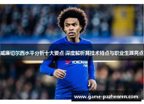 威廉切尔西水平分析十大要点 深度解析其技术特点与职业生涯亮点