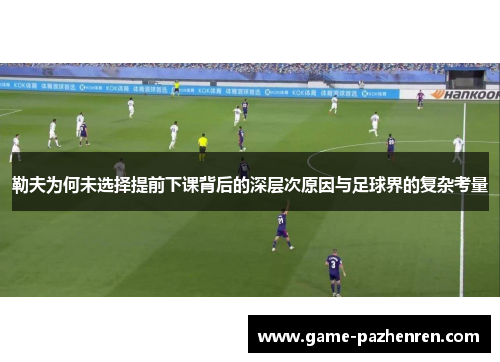 勒夫为何未选择提前下课背后的深层次原因与足球界的复杂考量