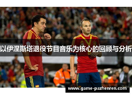 以伊涅斯塔退役节目音乐为核心的回顾与分析