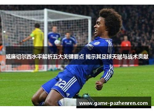 威廉切尔西水平解析五大关键要点 揭示其足球天赋与战术贡献