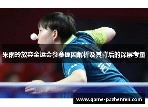 朱雨玲放弃全运会参赛原因解析及其背后的深层考量