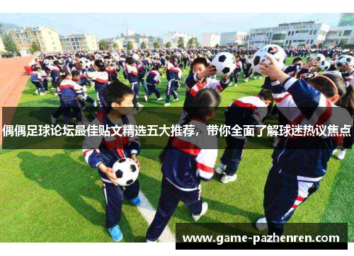 偶偶足球论坛最佳贴文精选五大推荐，带你全面了解球迷热议焦点