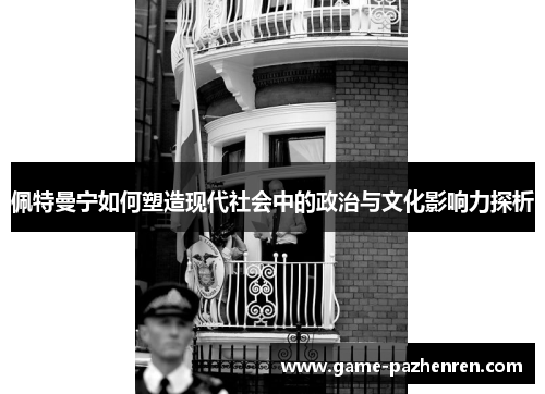 佩特曼宁如何塑造现代社会中的政治与文化影响力探析