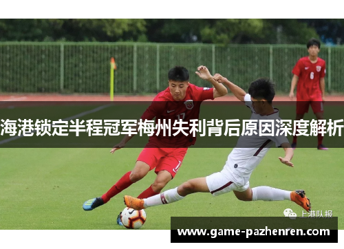 海港锁定半程冠军梅州失利背后原因深度解析