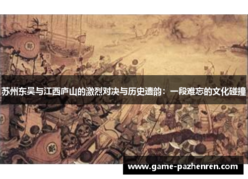 苏州东吴与江西庐山的激烈对决与历史遗韵：一段难忘的文化碰撞