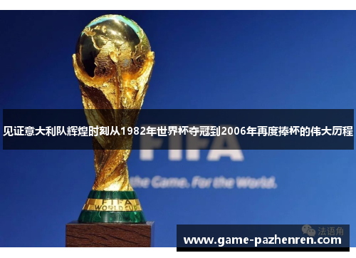 见证意大利队辉煌时刻从1982年世界杯夺冠到2006年再度捧杯的伟大历程