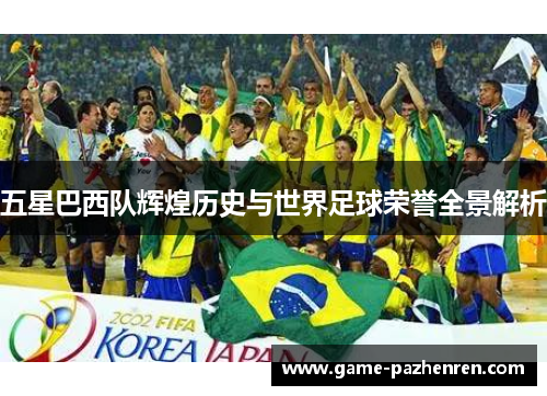 五星巴西队辉煌历史与世界足球荣誉全景解析