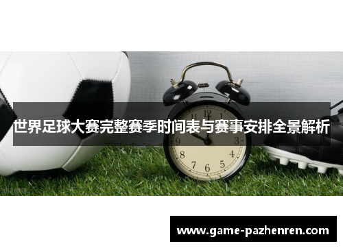世界足球大赛完整赛季时间表与赛事安排全景解析