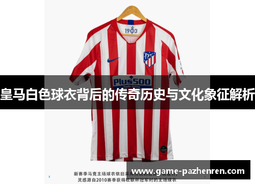 皇马白色球衣背后的传奇历史与文化象征解析