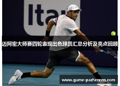 迈阿密大师赛四轮表现出色球员汇总分析及亮点回顾