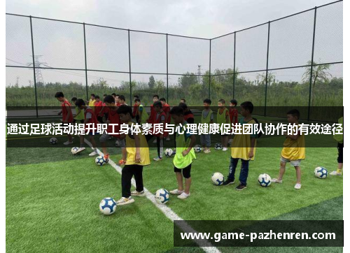 通过足球活动提升职工身体素质与心理健康促进团队协作的有效途径