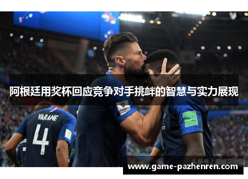 阿根廷用奖杯回应竞争对手挑衅的智慧与实力展现